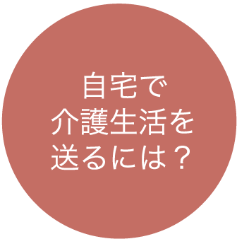 自宅で介護生活を送るには？