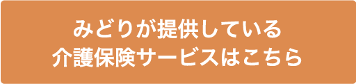 みどりが提供している介護保険サービスはこちら